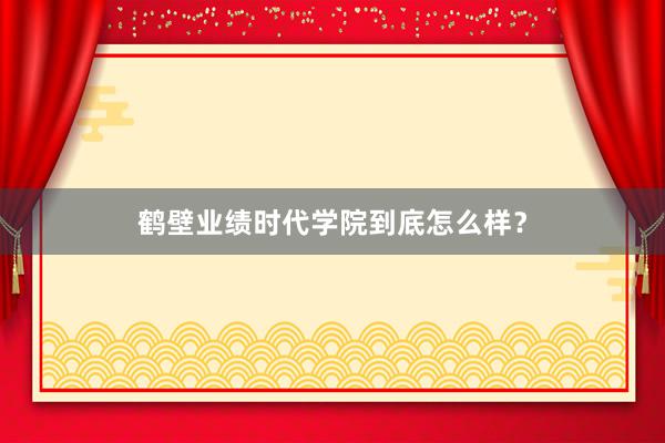 鹤壁业绩时代学院到底怎么样？