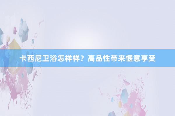 卡西尼卫浴怎样样？高品性带来惬意享受