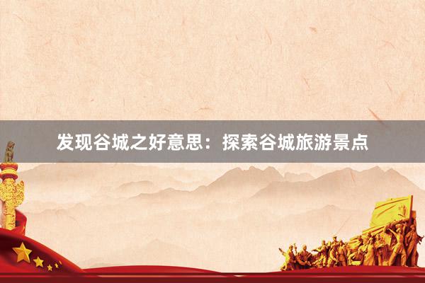 发现谷城之好意思：探索谷城旅游景点