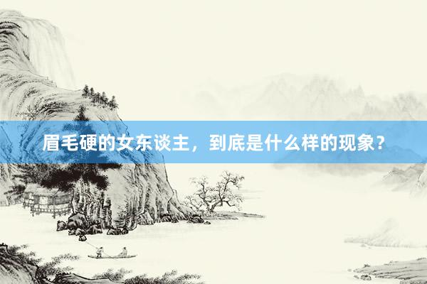 眉毛硬的女东谈主，到底是什么样的现象？