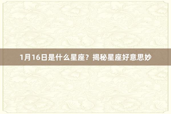 1月16日是什么星座？揭秘星座好意思妙