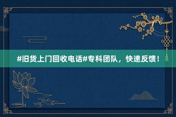 #旧货上门回收电话#专科团队，快速反馈！